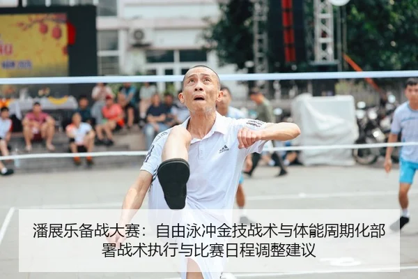 潘展乐备战大赛：自由泳冲金技战术与体能周期化部署战术执行与比赛日程调整建议