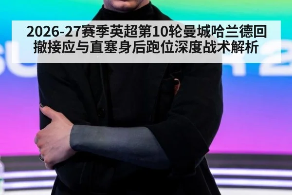 2026-27赛季英超第10轮曼城哈兰德回撤接应与直塞身后跑位深度战术解析