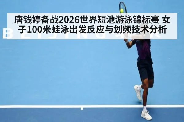 唐钱婷备战2026世界短池游泳锦标赛 女子100米蛙泳出发反应与划频技术分析